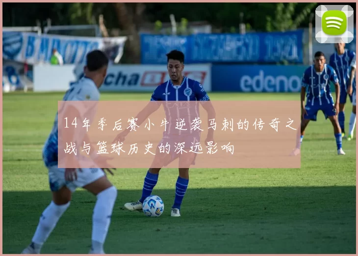 14年季后赛小牛逆袭马刺的传奇之战与篮球历史的深远影响