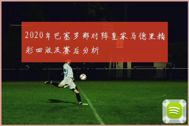 2020年巴塞罗那对阵皇家马德里精彩回放及赛后分析