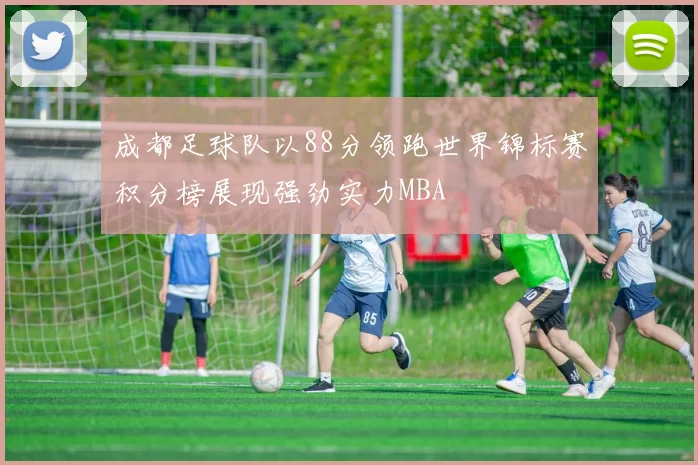 成都足球队以88分领跑世界锦标赛积分榜展现强劲实力MBA