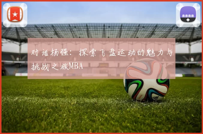 对话杨强：探索飞盘运动的魅力与挑战之旅MBA