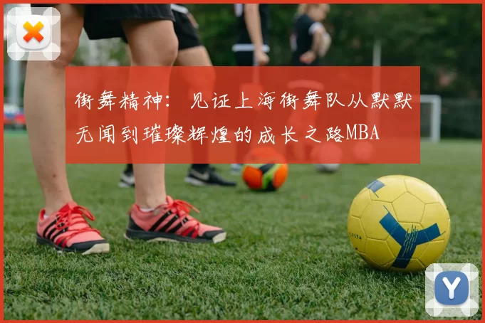 街舞精神：见证上海街舞队从默默无闻到璀璨辉煌的成长之路MBA