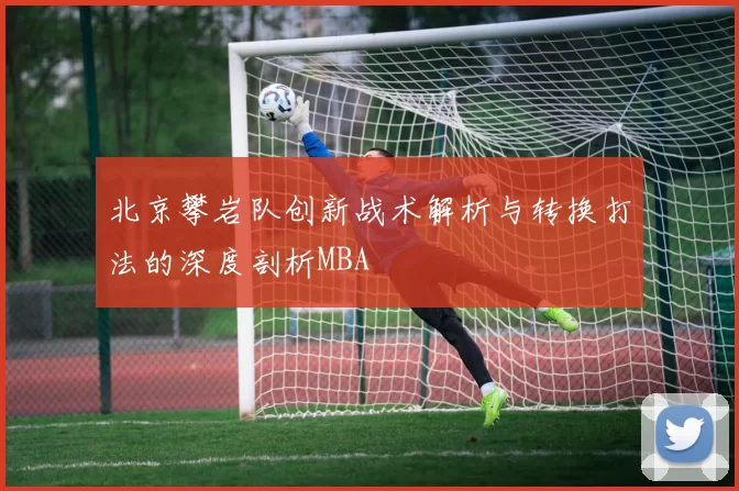 北京攀岩队创新战术解析与转换打法的深度剖析MBA
