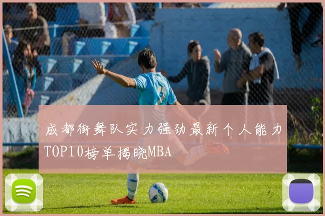 成都街舞队实力强劲最新个人能力TOP10榜单揭晓MBA