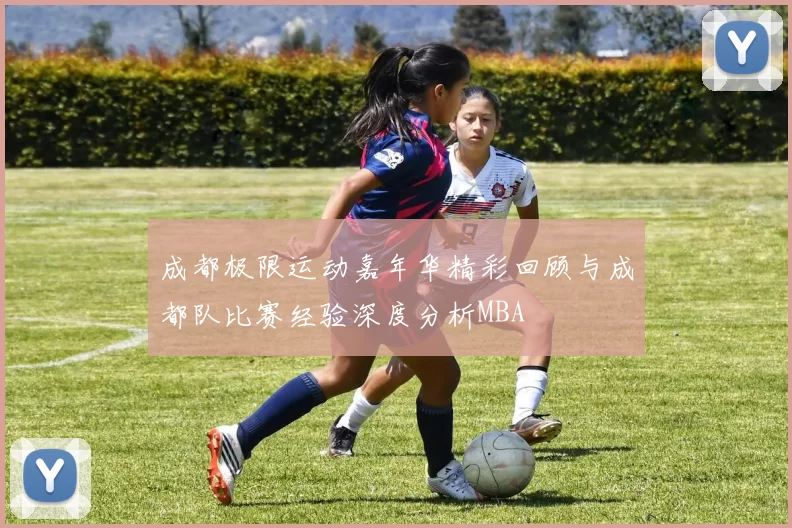 成都极限运动嘉年华精彩回顾与成都队比赛经验深度分析MBA