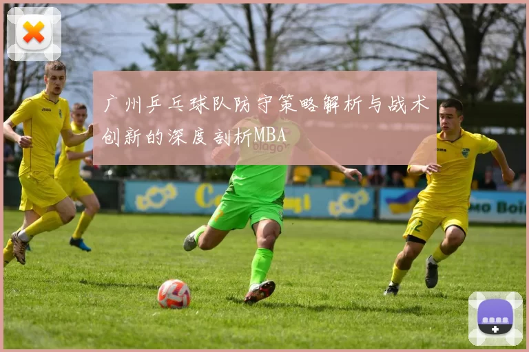 广州乒乓球队防守策略解析与战术创新的深度剖析MBA