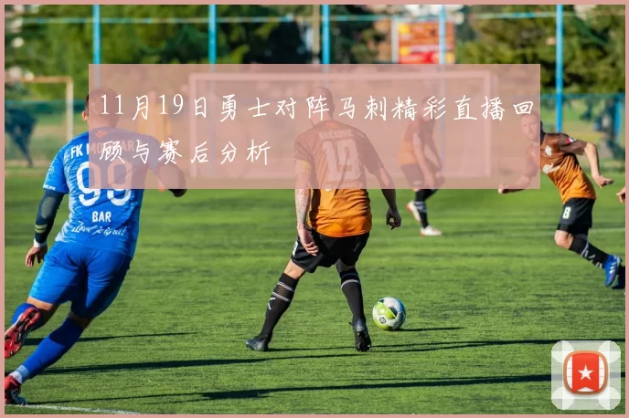 11月19日勇士对阵马刺精彩直播回顾与赛后分析