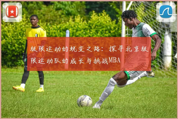 极限运动的蜕变之路：探寻北京极限运动队的成长与挑战MBA