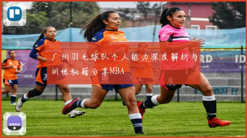 广州羽毛球队个人能力深度解析与训练秘籍分享MBA