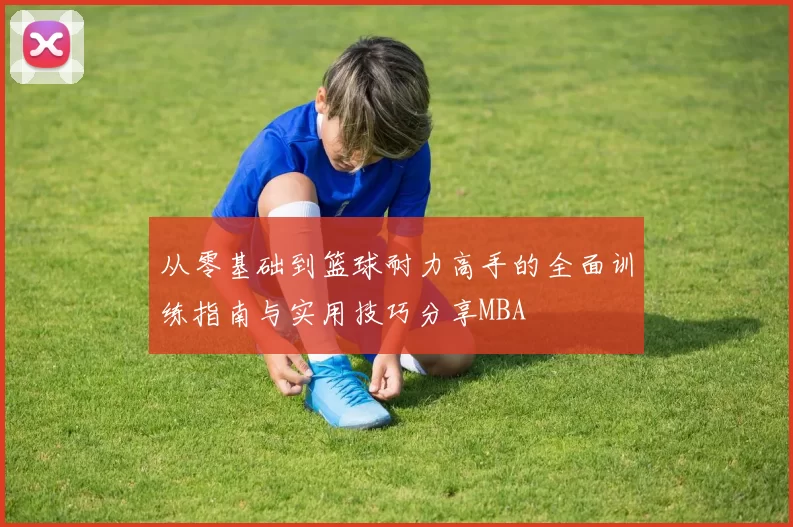 从零基础到篮球耐力高手的全面训练指南与实用技巧分享MBA