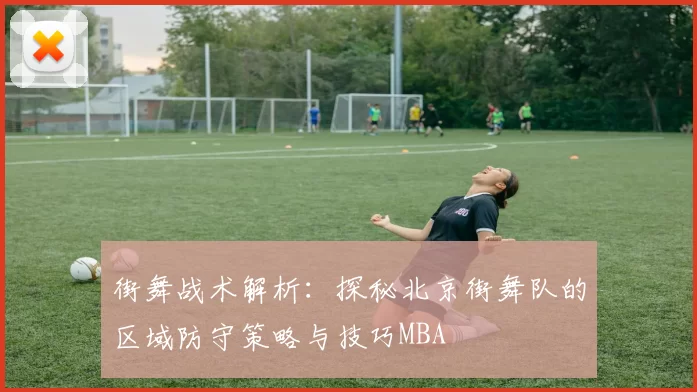 街舞战术解析：探秘北京街舞队的区域防守策略与技巧MBA