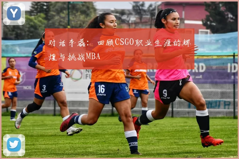 对话李磊：回顾CSGO职业生涯的辉煌与挑战MBA