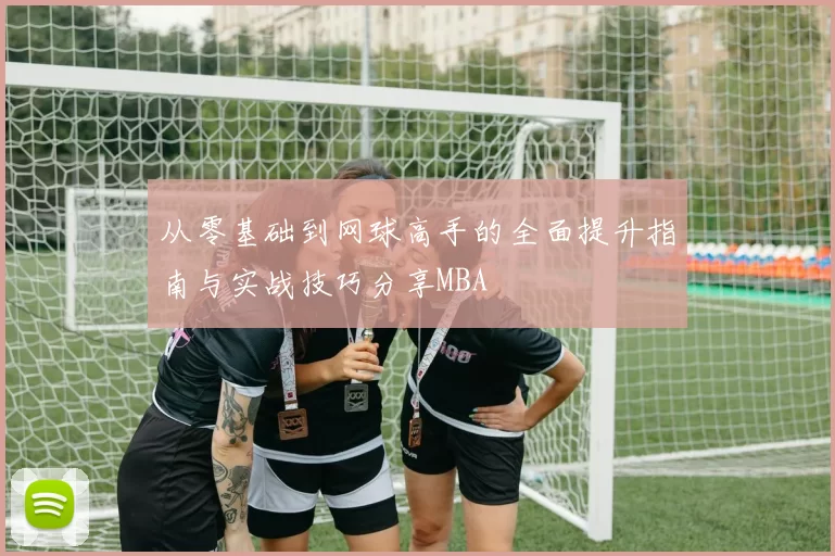 从零基础到网球高手的全面提升指南与实战技巧分享MBA